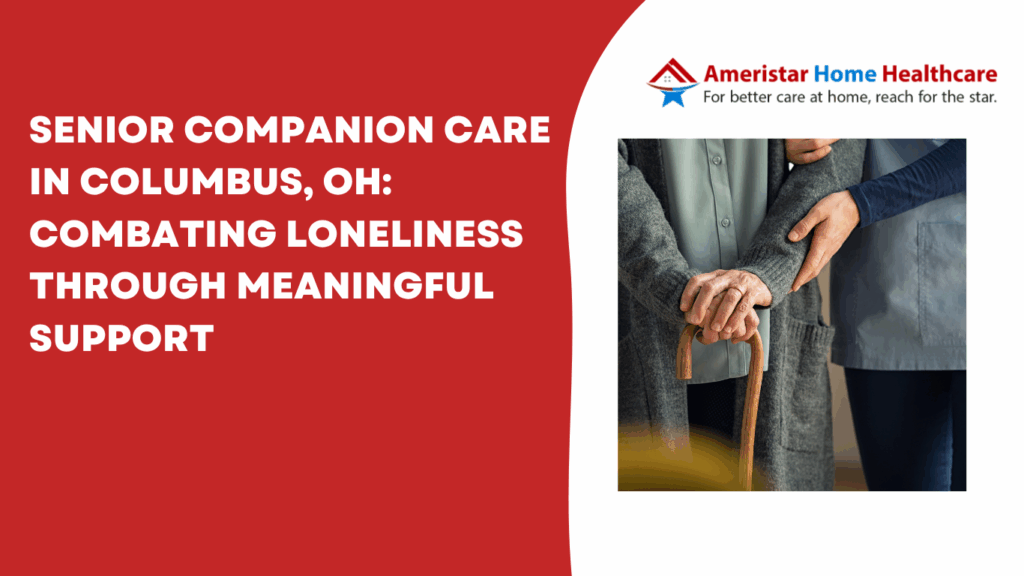 Senior Companion Care in Columbus, OH: Combating Loneliness Through Meaningful Support