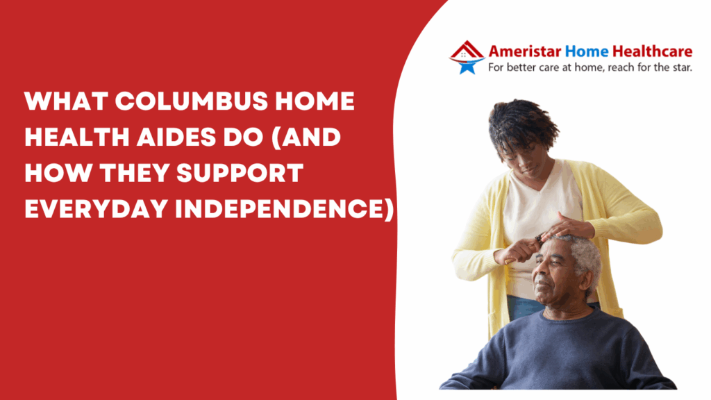What Columbus Home Health Aides Do (And How They Support Everyday Independence)